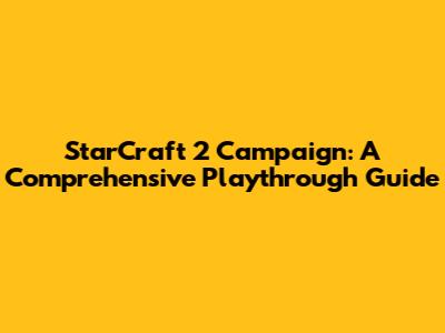 StarCraft 2 Campaign: A Comprehensive Playthrough Guide