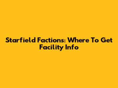 Starfield Factions: Where To Get Facility Info