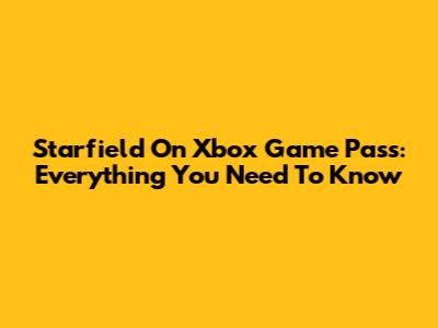 Starfield On Xbox Game Pass: Everything You Need To Know