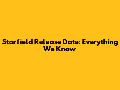 Starfield Release Date: Everything We Know