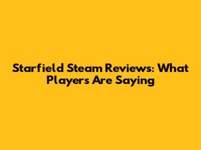 Starfield Steam Reviews: What Players Are Saying