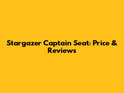 Stargazer Captain Seat: Price & Reviews