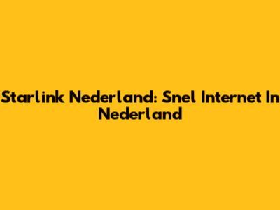 Starlink Nederland: Snel Internet In Nederland
