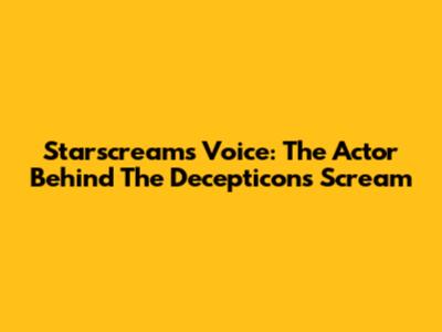 Starscream's Voice: The Actor Behind The Decepticon's Scream