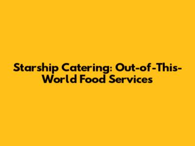 Starship Catering: Out-of-This-World Food Services