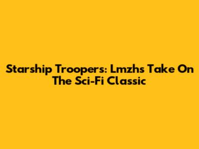 Starship Troopers: Lmzh's Take On The Sci-Fi Classic
