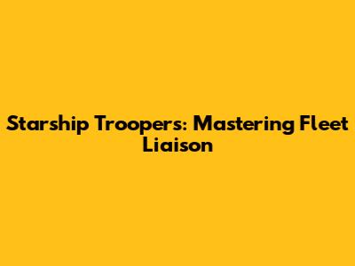 Starship Troopers: Mastering Fleet Liaison
