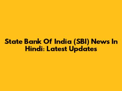 State Bank Of India (SBI) News In Hindi: Latest Updates