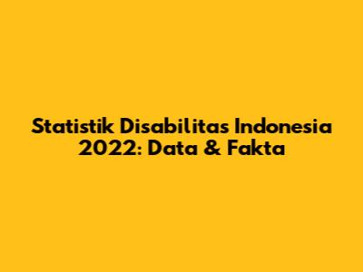 Statistik Disabilitas Indonesia 2022: Data & Fakta