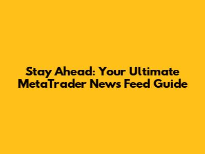 Stay Ahead: Your Ultimate MetaTrader News Feed Guide