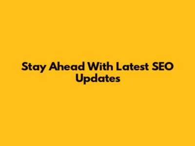 Stay Ahead With Latest SEO Updates
