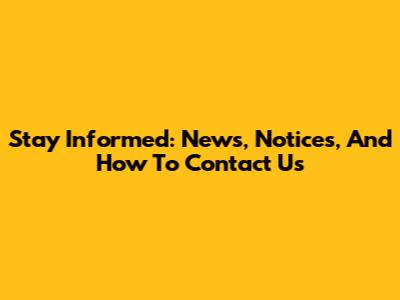Stay Informed: News, Notices, And How To Contact Us