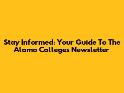Stay Informed: Your Guide To The Alamo Colleges Newsletter