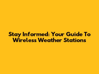 Stay Informed: Your Guide To Wireless Weather Stations