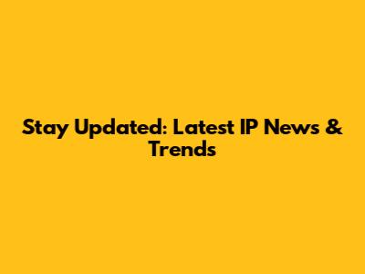 Stay Updated: Latest IP News & Trends