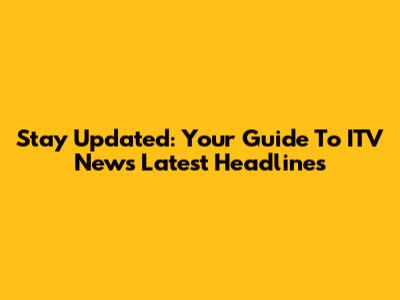 Stay Updated: Your Guide To ITV News Latest Headlines