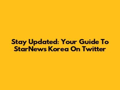 Stay Updated: Your Guide To StarNews Korea On Twitter