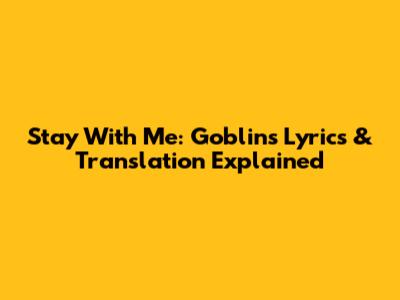 Stay With Me: Goblin's Lyrics & Translation Explained