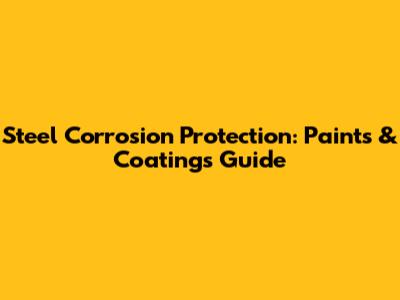 Steel Corrosion Protection: Paints & Coatings Guide