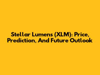 Stellar Lumens (XLM): Price, Prediction, And Future Outlook
