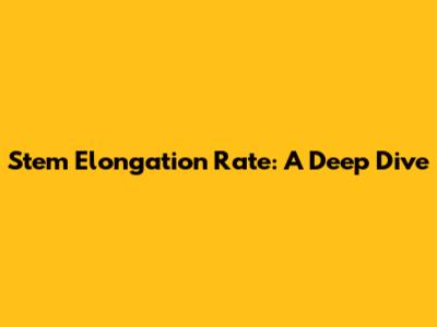 Stem Elongation Rate: A Deep Dive