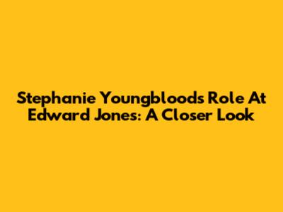 Stephanie Youngblood's Role At Edward Jones: A Closer Look