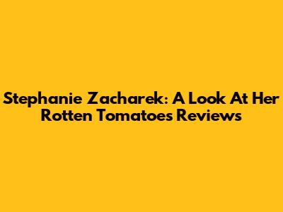 Stephanie Zacharek: A Look At Her Rotten Tomatoes Reviews