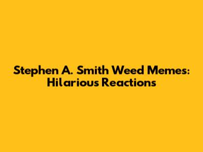 Stephen A. Smith Weed Memes: Hilarious Reactions