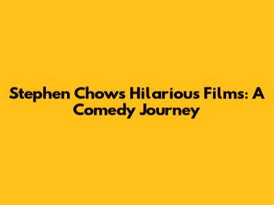 Stephen Chow's Hilarious Films: A Comedy Journey