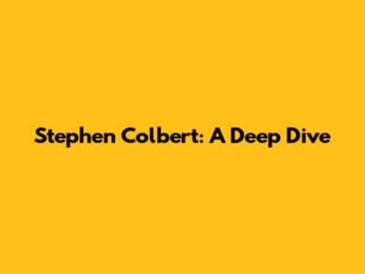 Stephen Colbert: A Deep Dive