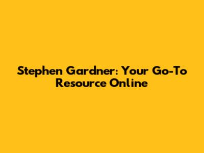 Stephen Gardner: Your Go-To Resource Online