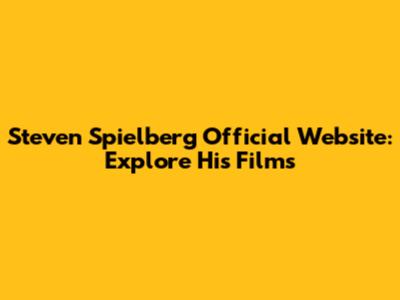 Steven Spielberg Official Website: Explore His Films