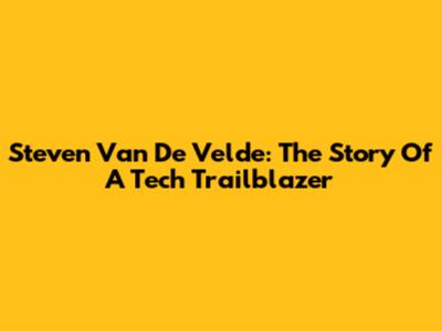 Steven Van De Velde: The Story Of A Tech Trailblazer