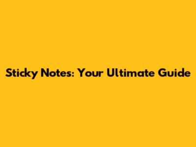 Sticky Notes: Your Ultimate Guide