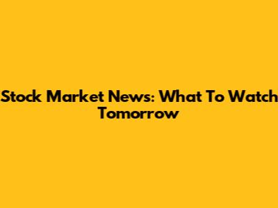 Stock Market News: What To Watch Tomorrow
