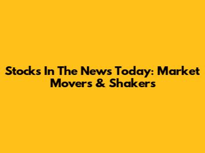 Stocks In The News Today: Market Movers & Shakers