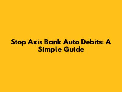 Stop Axis Bank Auto Debits: A Simple Guide