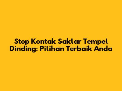 Stop Kontak Saklar Tempel Dinding: Pilihan Terbaik Anda