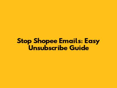 Stop Shopee Emails: Easy Unsubscribe Guide