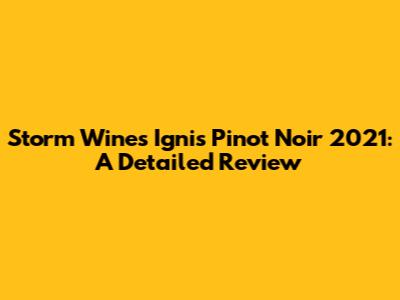 Storm Wines Ignis Pinot Noir 2021: A Detailed Review