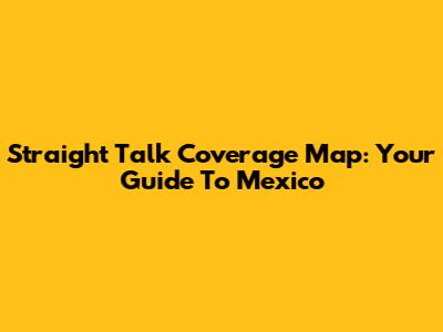 Straight Talk Coverage Map: Your Guide To Mexico