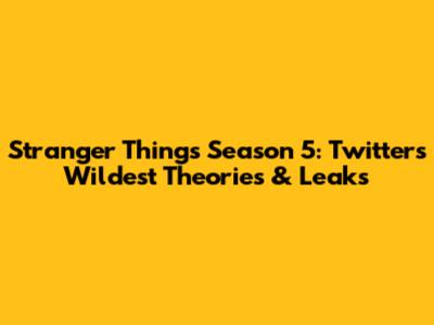 Stranger Things Season 5: Twitter's Wildest Theories & Leaks