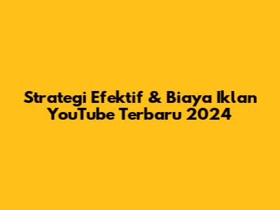 Strategi Efektif & Biaya Iklan YouTube Terbaru 2024