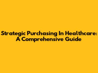 Strategic Purchasing In Healthcare: A Comprehensive Guide