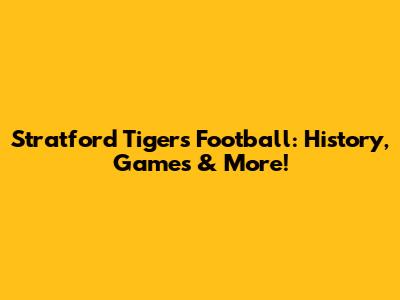 Stratford Tigers Football: History, Games & More!