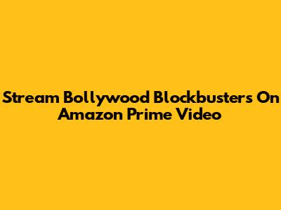 Stream Bollywood Blockbusters On Amazon Prime Video
