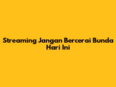 Streaming "Jangan Bercerai Bunda" Hari Ini