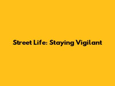 Street Life: Staying Vigilant