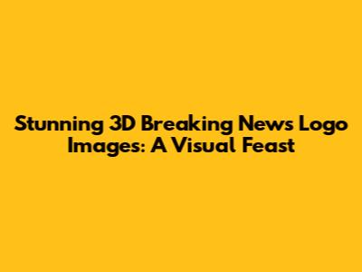 Stunning 3D Breaking News Logo Images: A Visual Feast