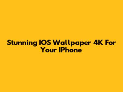 Stunning IOS Wallpaper 4K For Your IPhone